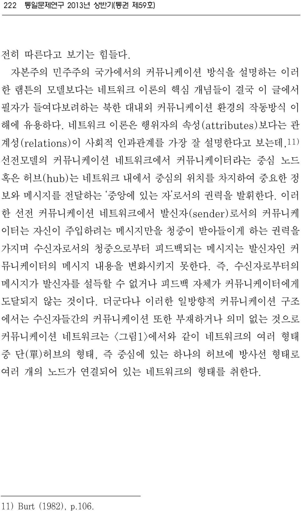 이러 한 선전 커뮤니케이션 네트워크에서 발신자(sender)로서의 커뮤니케 이터는 자신이 주입하려는 메시지만을 청중이 받아들이게 하는 권력을 가지며 수신자로서의 청중으로부터 피드백되는 메시지는 발신자인 커 뮤니케이터의 메시지 내용을 변화시키지 못한다.