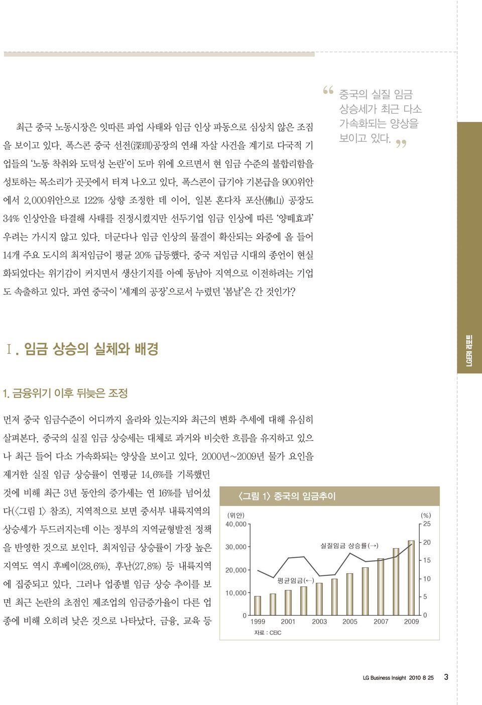 중국 저임금 시대의 종언이 현실 화되었다는 위기감이 커지면서 생산기지를 아예 동남아 지역으로 이전하려는 기업 도 속출하고 있다. 과연 중국이 세계의 공장 으로서 누렸던 봄날 은 간 것인가? 중국의 실질 임금 상승세가 최근 다소 가속화되는 양상을 보이고 있다. Ⅰ. 임금 상승의 실체와 배경 LGERI 리포트 1.