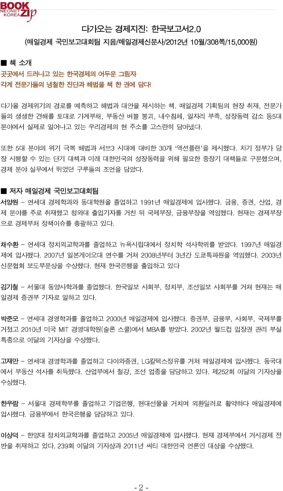 차기 정부가 당 장 시행할 수 있는 단기 대책과 미래 대한민국의 성장동력을 위해 필요한 중장기 대책들로 구분했으며, 경제 분야 실무에서 뛰었던 구루들의 조언을 담았다. 저자 매일경제 국민보고대회팀 서양원 - 연세대 경제학과와 동대학원을 졸업하고 1991년 매일경제에 입사했다.