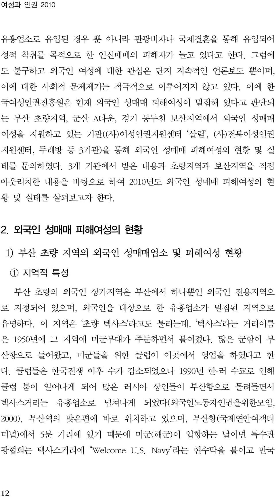 3개 기관에서 받은 내용과 초량지역과 보산지역을 직접 아웃리치한 내용을 바탕으로 하여 2010년도 외국인 성매매 피해여성의 현 황 및 실태를 살펴보고자 한다. 2. 외국인 성매매 피해여성의 현황 1) 부산 초량 지역의 외국인 성매매업소 및 피해여성 현황 1 지역적 특성 부산 초량의 외국인 상가지역은 부산에서 하나뿐인 외국인 전용지역으 로 지정되어 있으며, 외국인을 대상으로 한 유흥업소가 밀집된 지역으로 유명하다.