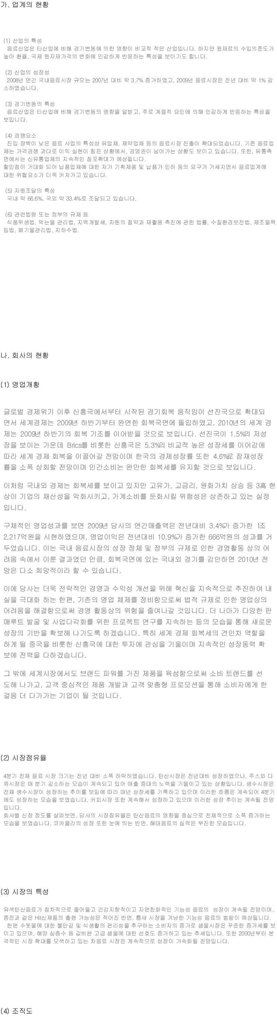 기존 음료업 체는 가격경쟁 과다로 이익 실현이 힘든 상황에서, 경영권이 넘어가는 상황도 보이고 있습니다. 또한, 유통측 면에서는 신유통업체의 지속적인 점포확대가 예상됩니다. 할인점이 거대화 되어 납품업체에 대한 저가 기획제품 및 납품가 인하 등의 요구가 거세지면서 음료업계에 대한 위협요소가 더욱 커져가고 있습니다. (5) 자원조달의 특성 국내 약 66.