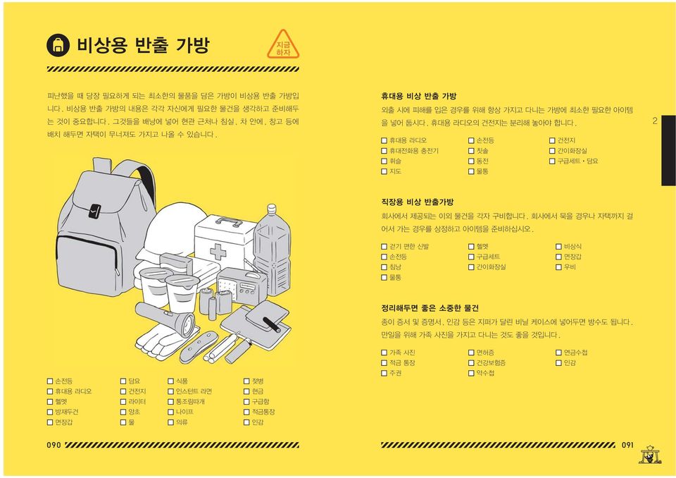 휴대용 라디오 손전등 건전지 휴대전화용 충전기 칫솔 간이화장실 휘슬 동전 구급세트 담요 지도 물통 직장용 비상 반출가방 회사에서 제공되는 이외 물건을 각자 구비합니다. 회사에서 묵을 경우나 자택까지 걸 어서 가는 경우를 상정하고 아이템을 준비하십시오.