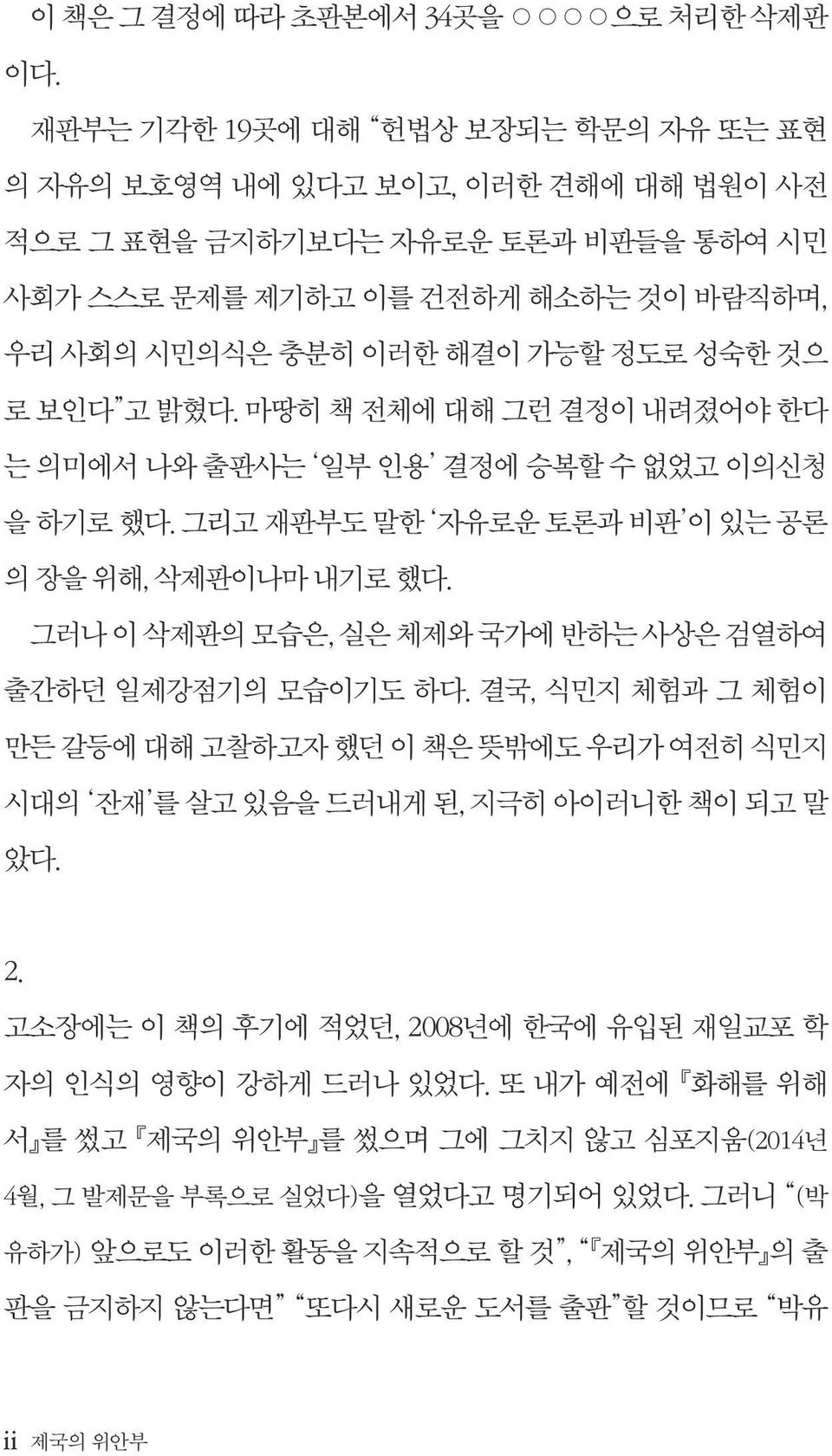 로 보인다 고 밝혔다. 마땅히 책 전체에 대해 그런 결정이 내려졌어야 한다 는 의미에서 나와 출판사는 일부 인용 결정에 승복할 수 없었고 이의신청 을 하기로 했다. 그리고 재판부도 말한 자유로운 토론과 비판 이 있는 공론 의 장을 위해, 삭제판이나마 내기로 했다.