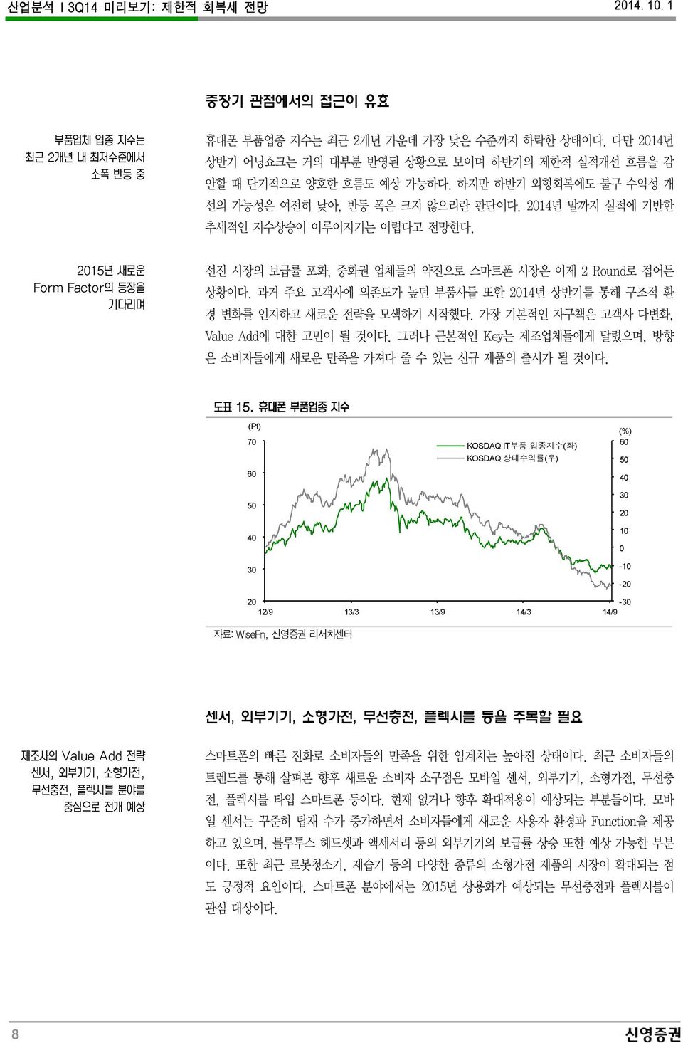 과거 주요 고객사에 의존도가 높던 부품사들 또한 214년 상반기를 통해 구조적 환 경 변화를 인지하고 새로운 전략을 모색하기 시작했다. 가장 기본적인 자구책은 고객사 다변화, Value Add에 대한 고민이 될 것이다. 그러나 근본적인 Key는 제조업체들에게 달렸으며, 방향 은 소비자들에게 새로운 만족을 가져다 줄 수 있는 신규 제품의 출시가 될 것이다.