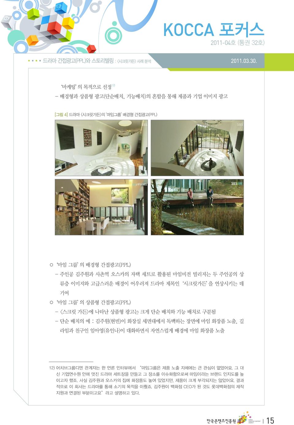 이미지와 고급스러운 배경이 어우러져 드라마 제목인 시크릿가든 을 연상시키는 데 기여 마임 그룹 의 상품형 간접광고(PPL) - <스크릿 가든>에 나타난 상품형 광고는 크게 단순 배치와 기능 배치로 구분됨 - 단순 배치의 예 : 김주원(현빈)이 화장실 세면대에서 독백하는 장면에 마임 화장품 노출, 길 라임과 친구인