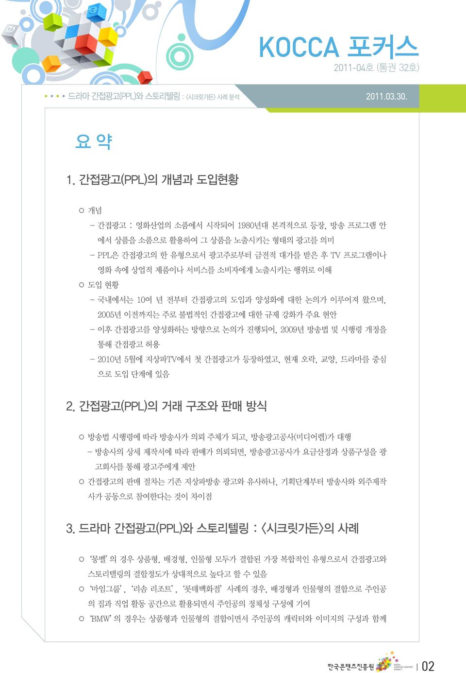 행위로 이해 도입 현황 - 국내에서는 10여 년 전부터 간접광고의 도입과 양성화에 대한 논의가 이루어져 왔으며, 2005년 이전까지는 주로 불법적인 간접광고에 대한 규제 강화가 주요 현안 - 이후 간접광고를 양성화하는 방향으로 논의가 진행되어, 2009년 방송법 및 시행령 개정을 통해 간접광고 허용 - 2010년 5월에 지상파TV에서 첫 간접광고가