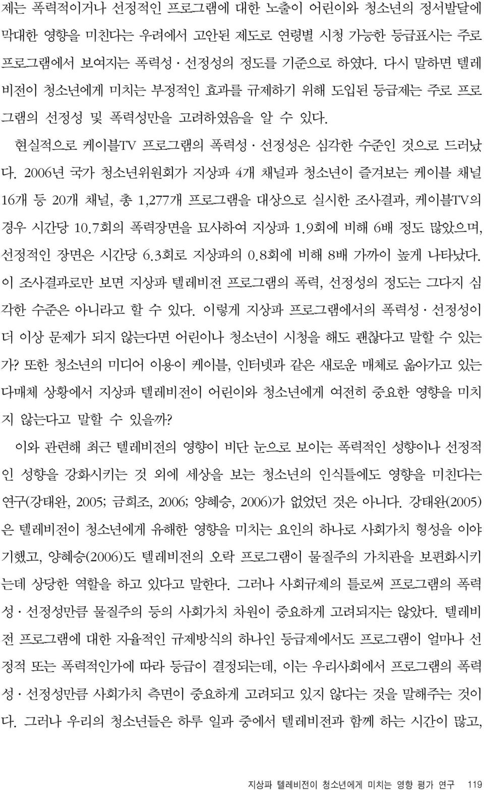 2006년 국가 청소년위원회가 지상파 4개 채널과 청소년이 즐겨보는 케이블 채널 16개 등 20개 채널, 총 1,277개 프로그램을 대상으로 실시한 조사결과, 케이블TV의 경우 시간당 10.7회의 폭력장면을 묘사하여 지상파 1.9회에 비해 6배 정도 많았으며, 선정적인 장면은 시간당 6.3회로 지상파의 0.8회에 비해 8배 가까이 높게 나타났다.