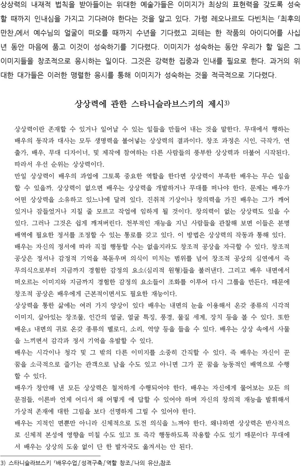 무대에서 행하는 배우의 동작과 대사는 모두 생명력을 불어넣는 상상력의 결과이다. 창조 과정은 시인, 극작가, 연 출가, 배우, 무대 디자이너, 및 제작에 참여하는 다른 사람들의 풍부한 상상력과 더불어 시작된다. 따라서 우선 순위는 상상력이다. 만일 상상력이 배우의 과업에 그토록 중요한 역할을 한다면 상상력이 부족한 배우는 무슨 일을 할 수 있을까.