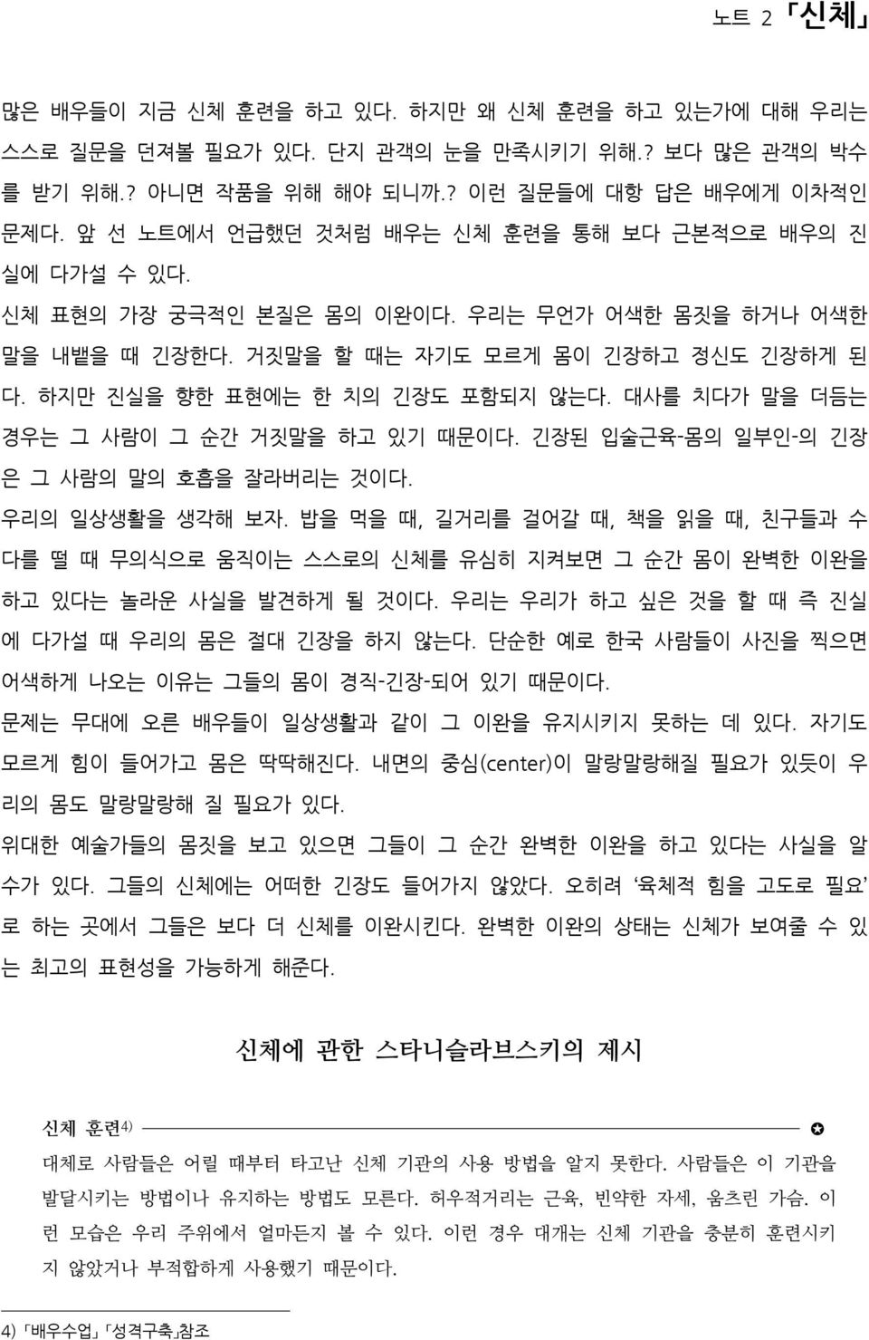 하지만 진실을 향한 표현에는 한 치의 긴장도 포함되지 않는다. 대사를 치다가 말을 더듬는 경우는 그 사람이 그 순간 거짓말을 하고 있기 때문이다. 긴장된 입술근육-몸의 일부인-의 긴장 은 그 사람의 말의 호흡을 잘라버리는 것이다. 우리의 일상생활을 생각해 보자.