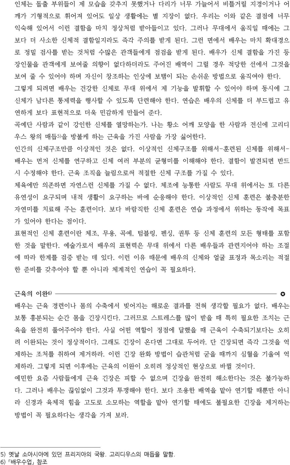 그렇게 되려면 배우는 건강한 신체로 무대 위에서 제 기능을 발휘할 수 있어야 하며 동시에 그 신체가 남다른 통제력을 행사할 수 있도록 단련해야 한다. 연습은 배우의 신체를 더 부드럽고 유 연하게 보다 표현적으로 더욱 민감하게 만들어 준다. 곡예단 사람과 같이 강인한 신체를 열망하는가.