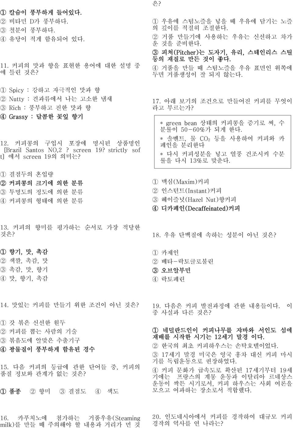 1 우유에 스팀노즐을 넣을 때 우유에 담기는 노즐 의 깊이를 적절히 조절한 2 거품 만들기에 사용하는 우유는 신선하고 차가 운 것을 준비한 3 피쳐(Pitcher)는 도자기, 유리, 스테인리스 스틸 등의 재질로 만든 것이 좋 4 거품을 만들 때 스팀노즐을 우유 표면인 위쪽에 두면 거품생성이 잘 되지 않는 17.