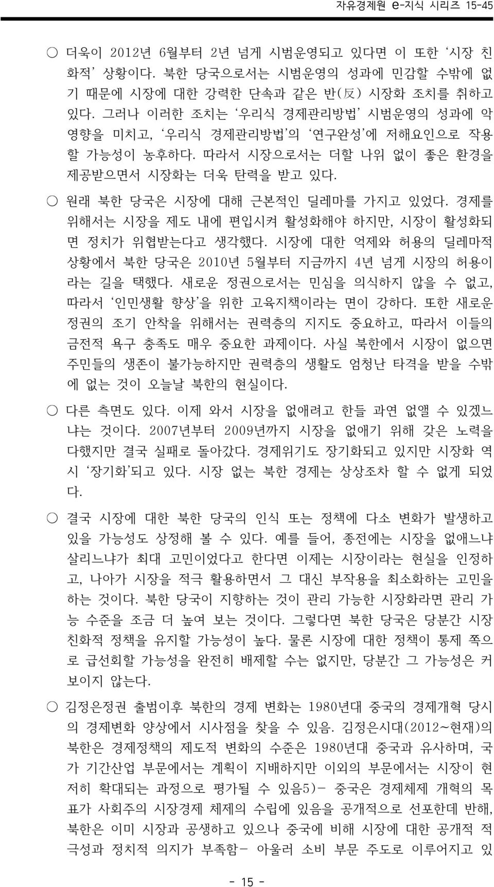 경제를 위해서는 시장을 제도 내에 편입시켜 활성화해야 하지만, 시장이 활성화되 면 정치가 위협받는다고 생각했다. 시장에 대한 억제와 허용의 딜레마적 상황에서 북한 당국은 2010년 5월부터 지금까지 4년 넘게 시장의 허용이 라는 길을 택했다. 새로운 정권으로서는 민심을 의식하지 않을 수 없고, 따라서 인민생활 향상 을 위한 고육지책이라는 면이 강하다.