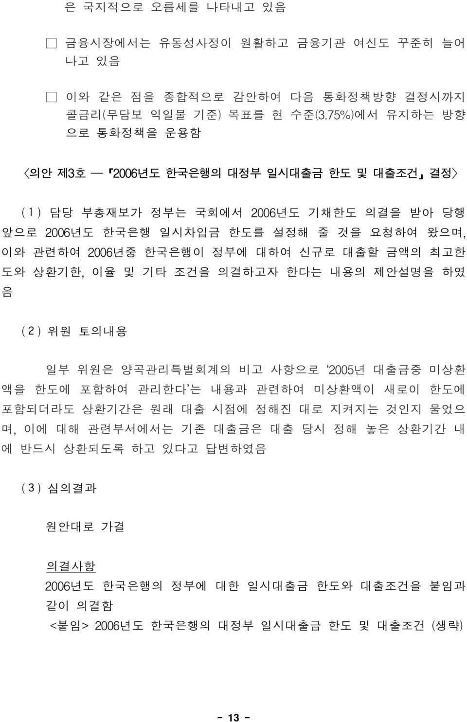 한국은행이 정부에 대하여 신규로 대출할 금액의 최고한 도와 상환기한, 이율 및 기타 조건을 의결하고자 한다는 내용의 제안설명을 하였 음 (2) 위원 토의내용 일부 위원은 양곡관리특별회계의 비고 사항으로 2005 년 대 출 금중 미 상 환 액을 한도에 포함하여 관리한다 는 내용과 관련하여 미상환액이 새로이 한도에