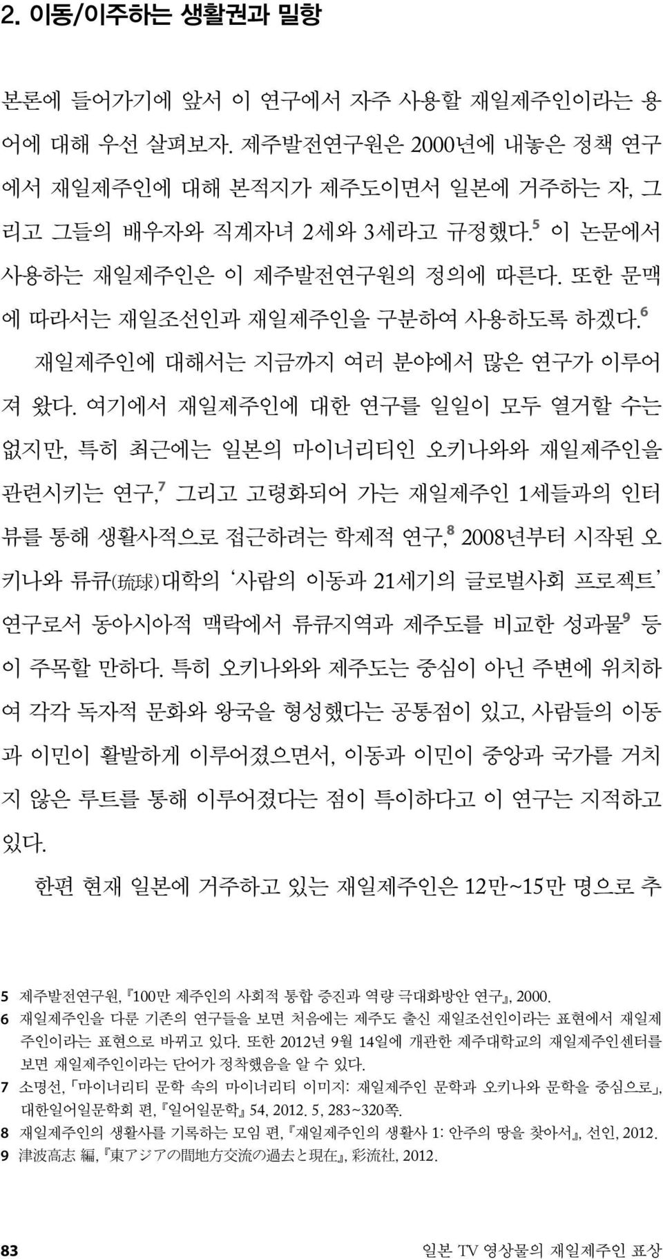 여기에서 재일제주인에 대한 연구를 일일이 모두 열거할 수는 없지만, 특히 최근에는 일본의 마이너리티인 오키나와와 재일제주인을 관련시키는 연구, 7 그리고 고령화되어 가는 재일제주인 1세들과의 인터 뷰를 통해 생활사적으로 접근하려는 학제적 연구, 8 2008년부터 시작된 오 키나와 류큐( 琉 球 )대학의 사람의 이동과 21세기의 글로벌사회 프로젝트 연구로서