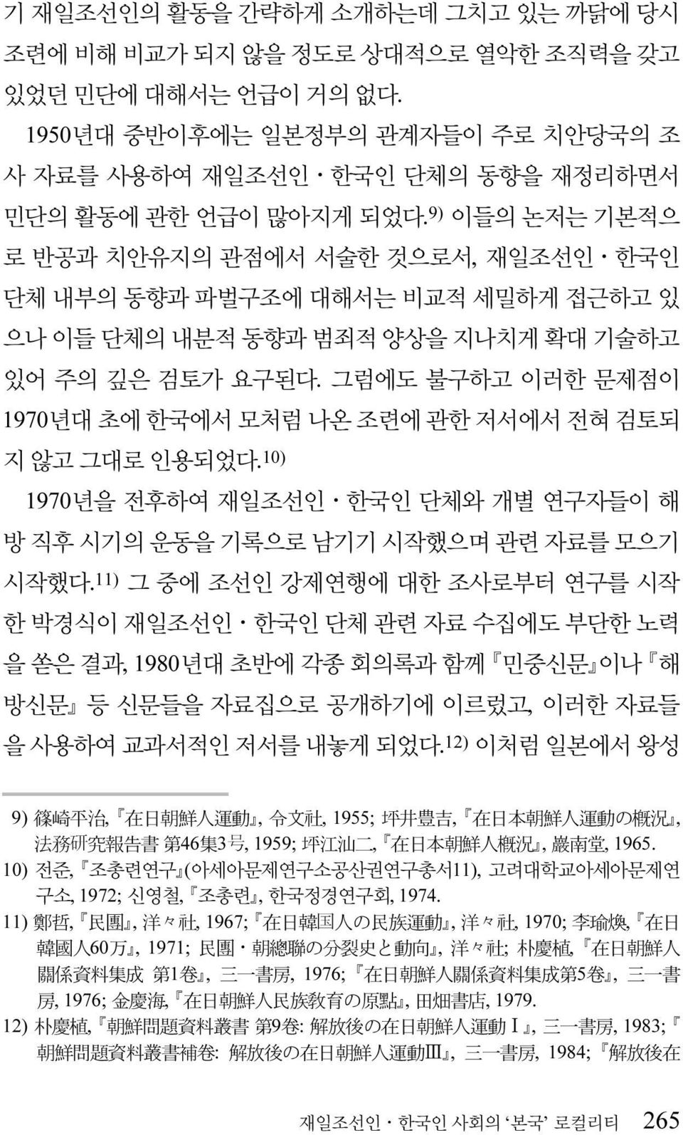 그럼에도 불구하고 이러한 문제점이 1970년대 초에 한국에서 모처럼 나온 조련에 관한 저서에서 전혀 검토되 지 않고 그대로 인용되었다. 10) 1970년을 전후하여 재일조선인 한국인 단체와 개별 연구자들이 해 방 직후 시기의 운동을 기록으로 남기기 시작했으며 관련 자료를 모으기 시작했다.