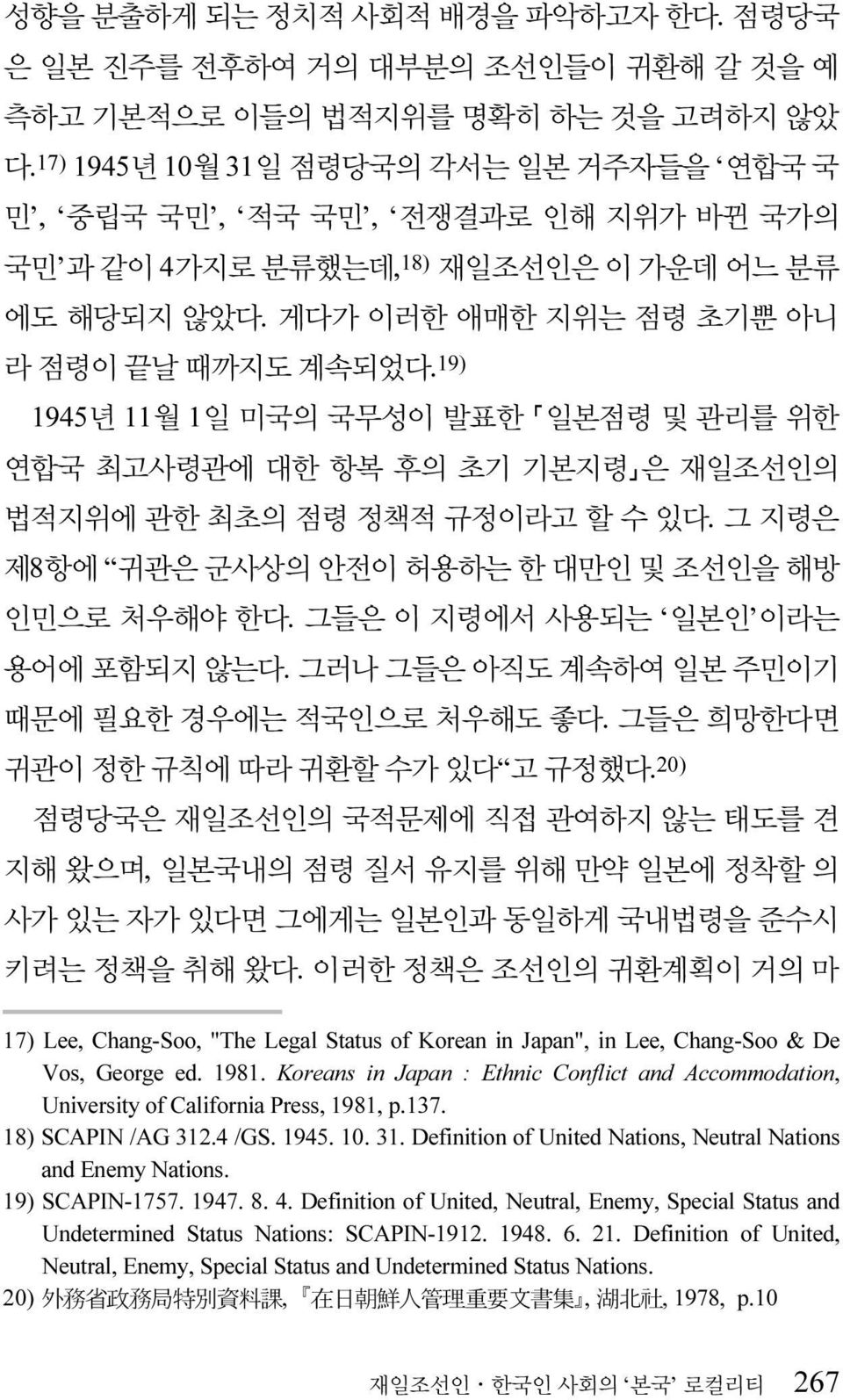 19) 1945년 11월 1일 미국의 국무성이 발표한 일본점령 및 관리를 위한 연합국 최고사령관에 대한 항복 후의 초기 기본지령 은 재일조선인의 법적지위에 관한 최초의 점령 정책적 규정이라고 할 수 있다. 그 지령은 제8항에 귀관은 군사상의 안전이 허용하는 한 대만인 및 조선인을 해방 인민으로 처우해야 한다.