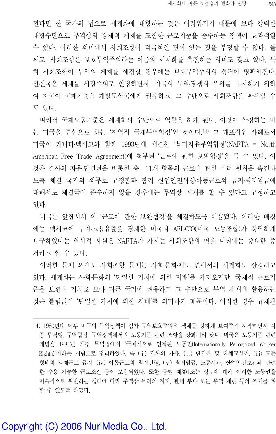 따라서 국제노동기준은 세계화의 수단으로 역할을 하게 된다. 이것이 상징하는 바 는 미국을 중심으로 하는 지역적 국제무역협정 인 것이다.14) 그 대표적인 사례로서 미국이 캐나다 멕시코와 함께 1993년에 체결한 북미자유무역협정 (NAFTA = North American Free Trade Agreement)에 첨부된 근로에 관한 보완협정 을 들 수 있다.