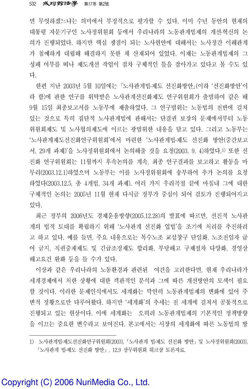 그 연구범위는 노동법의 전반에 걸쳐 있는 것으로 특히 집단적 노사관계법에 관해서는 단결권 보장의 문제에서부터 노동 위원회제도 및 노사협의제도에 이르는 광범위한 내용을 담고 있다. 그리고 노동부는 노사관계제도선진화연구위원회 에서 마련한 노사관계법 제도 선진화 방안(중간보고 서, 29개 과제) 을 노사정위원회에서 논의해줄 것을 요청(2003. 9. 4)하였다.