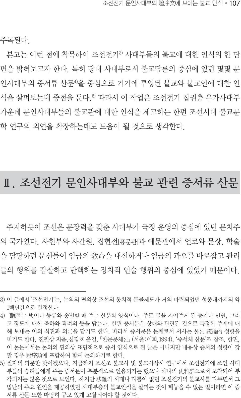 사헌부와 사간원, 집현전[홍문관]과 예문관에서 언로와 문장, 학술 을 담당하던 문신들이 임금의 敎 命 을 대신하거나 임금의 과오를 바로잡고 관리 들의 행위를 감찰하고 탄핵하는 정치적 언술 행위의 중심에 있었기 때문이다. 3) 이 글에서 조선전기 는, 논의의 편의상 조선의 통치적 문물제도가 거의 마련되었던 성종대까지의 약 1백년간으로 한정한다.