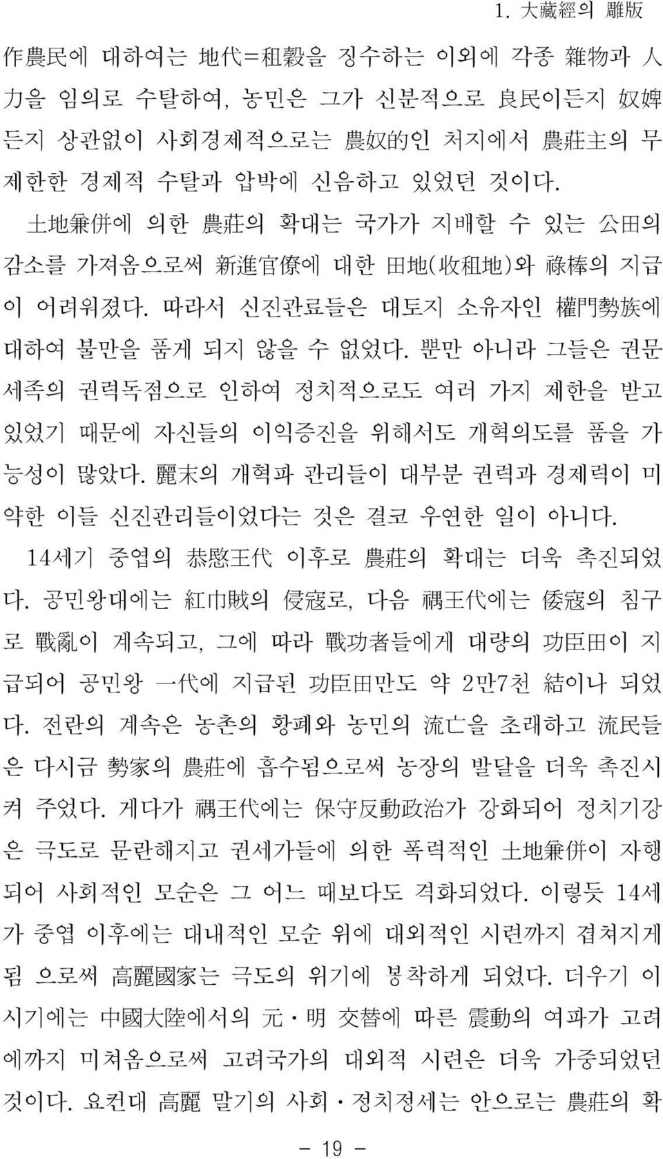 뿐만 아니라 그들은 권문 세족의 권력독점으로 인하여 정치적으로도 여러 가지 제한을 받고 있었기 때문에 자신들의 이익증진을 위해서도 개혁의도를 품을 가 능성이 많았다. 麗末의 개혁파 관리들이 대부분 권력과 경제력이 미 약한 이들 신진관리들이었다는 것은 결코 우연한 일이 아니다. 14세기 중엽의 恭愍王代 이후로 農莊의 확대는 더욱 촉진되었 다.