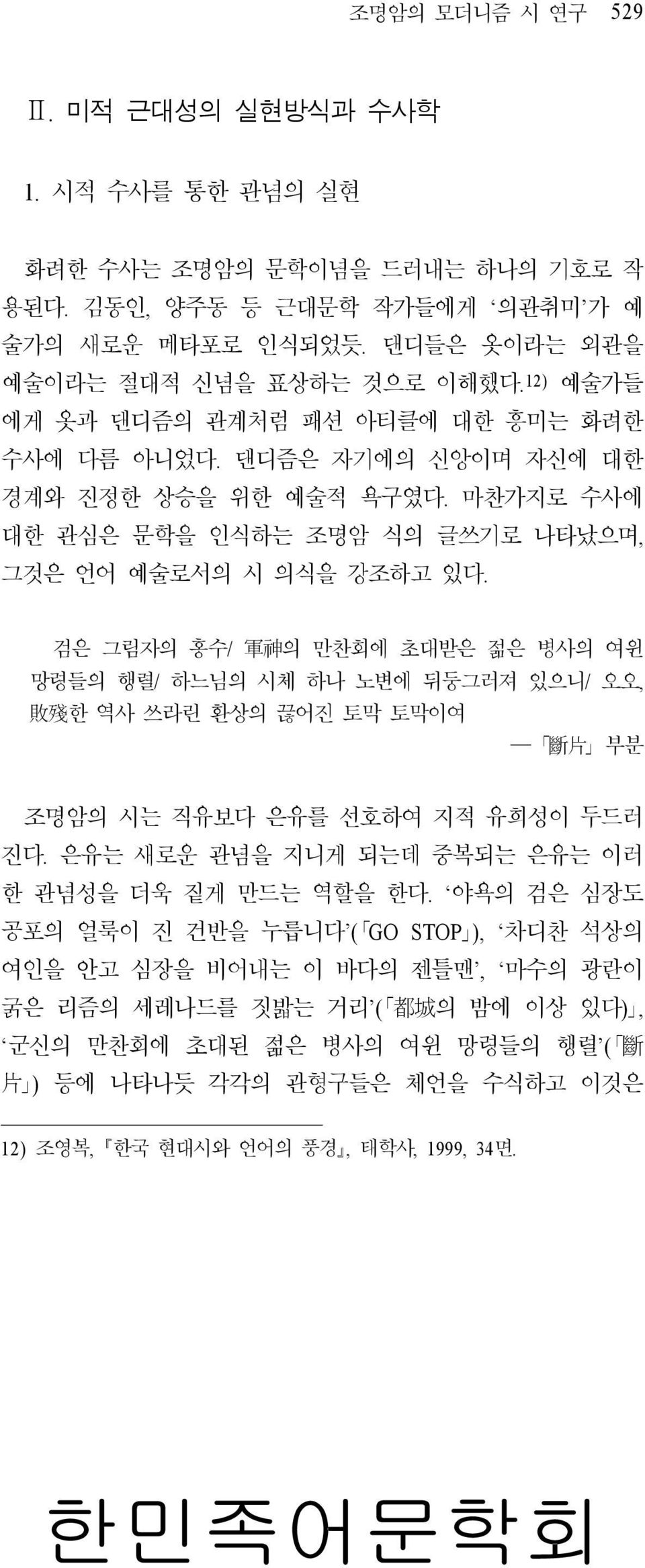 검은 그림자의 홍수/ 軍 神 의 만찬회에 초대받은 젊은 병사의 여윈 망령들의 행렬/ 하느님의 시체 하나 노변에 뒤둥그러져 있으니/ 오오, 敗 殘 한 역사 쓰라린 환상의 끊어진 토막 토막이여 斷 片 부분 조명암의 시는 직유보다 은유를 선호하여 지적 유희성이 두드러 진다.