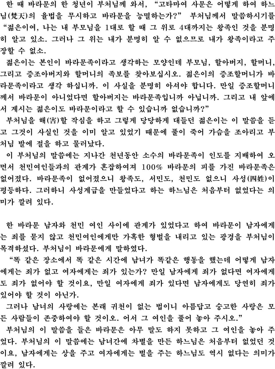 그리고 내 앞에 서 계시는 젊은이도 바라문이라고 할 수 있습니까 없습니까? 부처님을 해( 害 )할 작심을 하고 그렇게 당당하게 대들던 젊은이는 이 말씀을 듣 고 그것이 사실인 것을 이미 알고 있었기 때문에 풀이 죽어 가슴을 조아리고 부 처님 발에 절을 하고 물러났다.