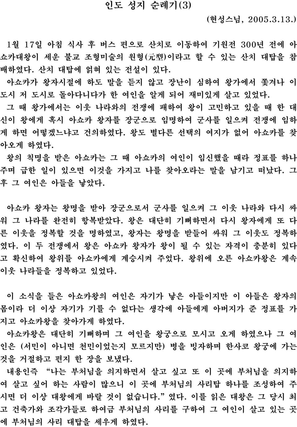 왕도 별다른 선택의 여지가 없어 아쇼카를 찾 아오게 하였다. 왕의 칙명을 받은 아쇼카는 그 때 아쇼카의 여인이 임신했을 때라 정표를 하나 주며 급한 일이 있으면 이것을 가지고 나를 찾아오라는 말을 남기고 떠났다. 그 후 그 여인은 아들을 낳았다. 아쇼카 왕자는 왕명을 받아 장군으로서 군사를 일으켜 그 이웃 나라와 다시 싸 워 그 나라를 완전히 항복받았다.