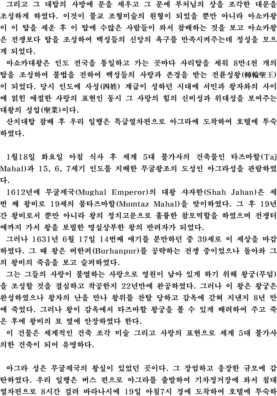 산치대탑 참배 후 우리 일행은 특급열차편으로 아그라에 도착하여 호텔에 투숙 하였다. 1월18일 화요일 아침 식사 후 세계 5대 불가사의 건축물인 타즈마할(Taj Mahal)과 15, 6, 7세기 인도를 지배한 무굴왕조의 도성인 아그라성을 관람하였 다.