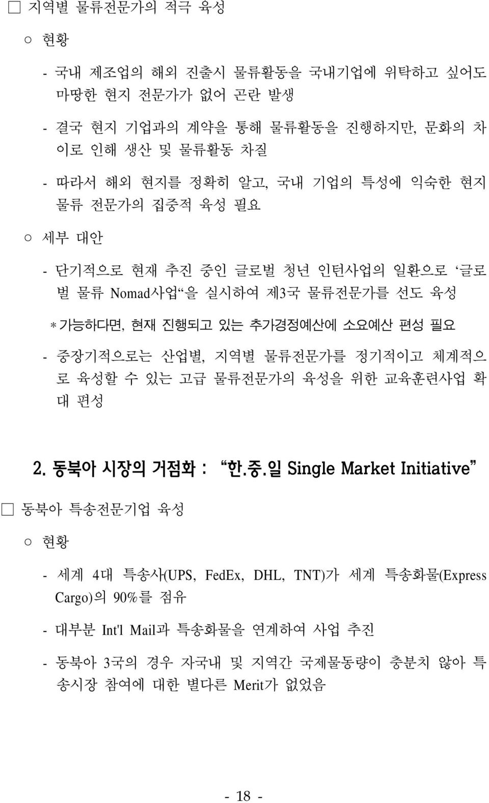 중장기적으로는 산업별, 지역별 물류전문가를 정기적이고 체계적으 로 육성할 수 있는 고급 물류전문가의 육성을 위한 교육훈련사업 확 대 편성 2. 동북아 시장의 거점화 : 한.중.일 Single Market Initiative 동북아 특송전문기업 육성 현황 - 세계 4대