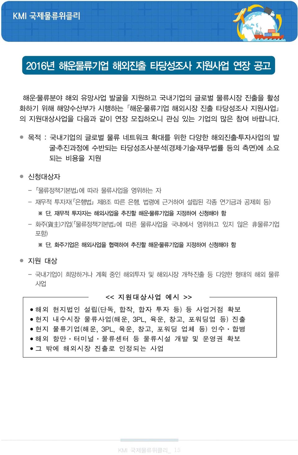 투자자는 해외사업을 추진할 해운 물류기업을 지정하여 신청해야 함 화주( 貨 主 )기업( 물류정책기본법 에 따른 물류사업을 국내에서 영위하고 있지 않은 非 물류기업 포함) 단, 화주기업은 해외사업을 협력하여 추진할 해운 물류기업을 지정하여 신청해야 함 지원 대상 국내기업이 희망하거나 계획 중인 해외투자 및 해외시장 개척 진출 등 다양한 형태의 해외