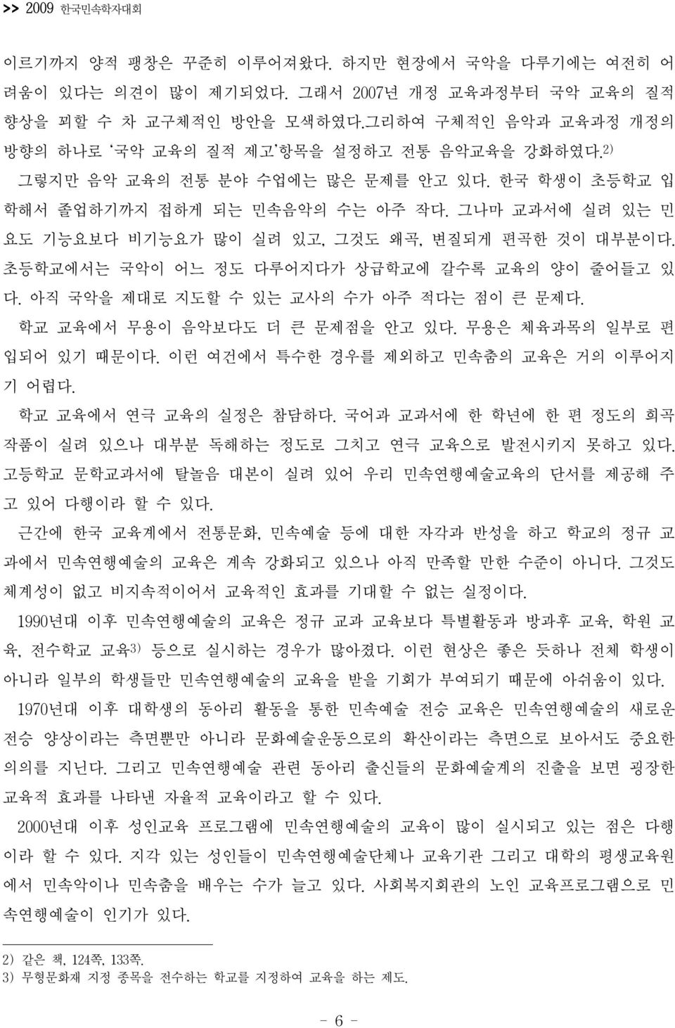 그나마 교과서에 실려 있는 민 요도 기능요보다 비기능요가 많이 실려 있고, 그것도 왜곡, 변질되게 편곡한 것이 대부분이다. 초등학교에서는 국악이 어느 정도 다루어지다가 상급학교에 갈수록 교육의 양이 줄어들고 있 다. 아직 국악을 제대로 지도할 수 있는 교사의 수가 아주 적다는 점이 큰 문제다. 학교 교육에서 무용이 음악보다도 더 큰 문제점을 안고 있다.