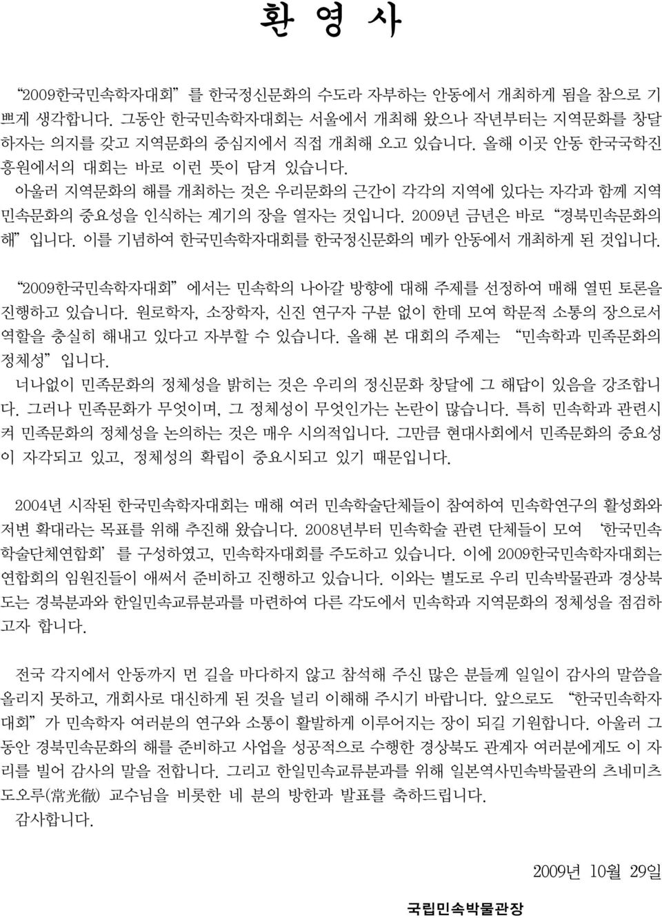 2009한국민속학자대회 에서는 민속학의 나아갈 방향에 대해 주제를 선정하여 매해 열띤 토론을 진행하고 있습니다. 원로학자, 소장학자, 신진 연구자 구분 없이 한데 모여 학문적 소통의 장으로서 역할을 충실히 해내고 있다고 자부할 수 있습니다. 올해 본 대회의 주제는 민속학과 민족문화의 정체성 입니다.