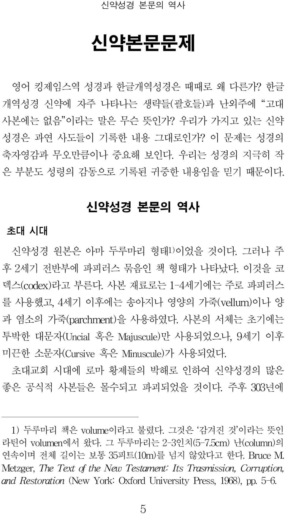 사본 재료로는 1-4세기에는 주로 파피러스 를 사용했고,4세기 이후에는 송아지나 영양의 가죽(velum)이나 양 과 염소의 가죽(parchment)을 사용하였다.사본의 서체는 초기에는 투박한 대문자(Uncial혹은 Majuscule)만 사용되었으나,9세기 이후 미끈한 소문자(Cursive혹은 Minuscule)가 사용되었다.