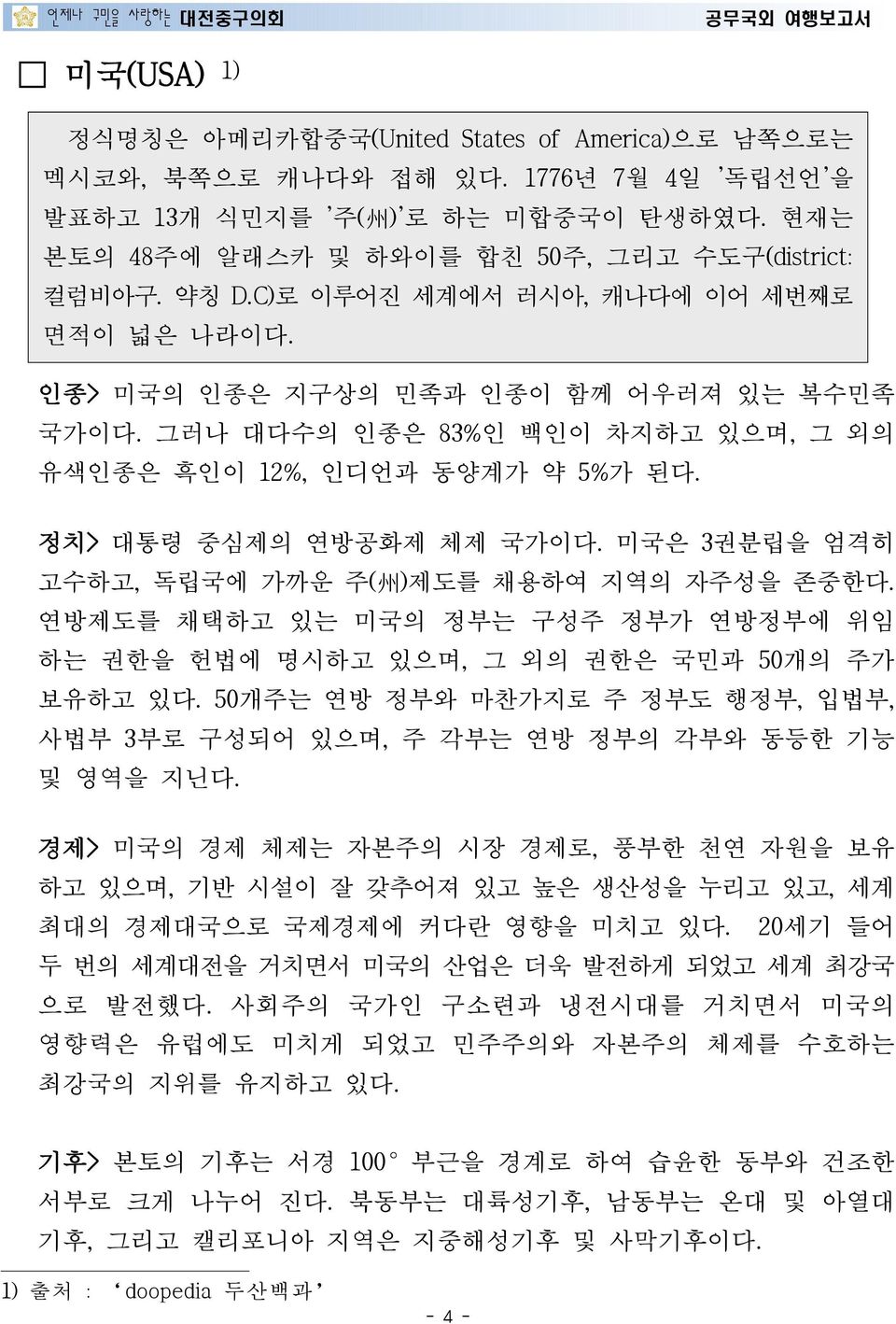 미국은 3권분립을 엄격히 고수하고, 독립국에 가까운 주( 州 )제도를 채용하여 지역의 자주성을 존중한다. 연방제도를 채택하고 있는 미국의 정부는 구성주 정부가 연방정부에 위임 하는 권한을 헌법에 명시하고 있으며, 그 외의 권한은 국민과 50개의 주가 보유하고 있다.