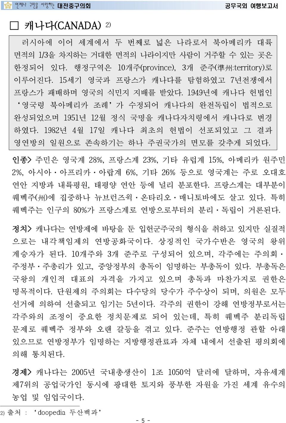 1982년 4월 17일 캐나다 최초의 헌법이 선포되었고 그 결과 영연방의 일원으로 존속하기는 하나 주권국가의 면모를 갖추게 되었다. 인종> 주민은 영국계 28%, 프랑스계 23%, 기타 유럽계 15%, 아메리카 원주민 2%, 아시아 아프리카 아랍계 6%, 기타 26% 등으로 영국계는 주로 오대호 연안 지방과 내륙평원, 태평양 연안 등에 널리 분포한다.