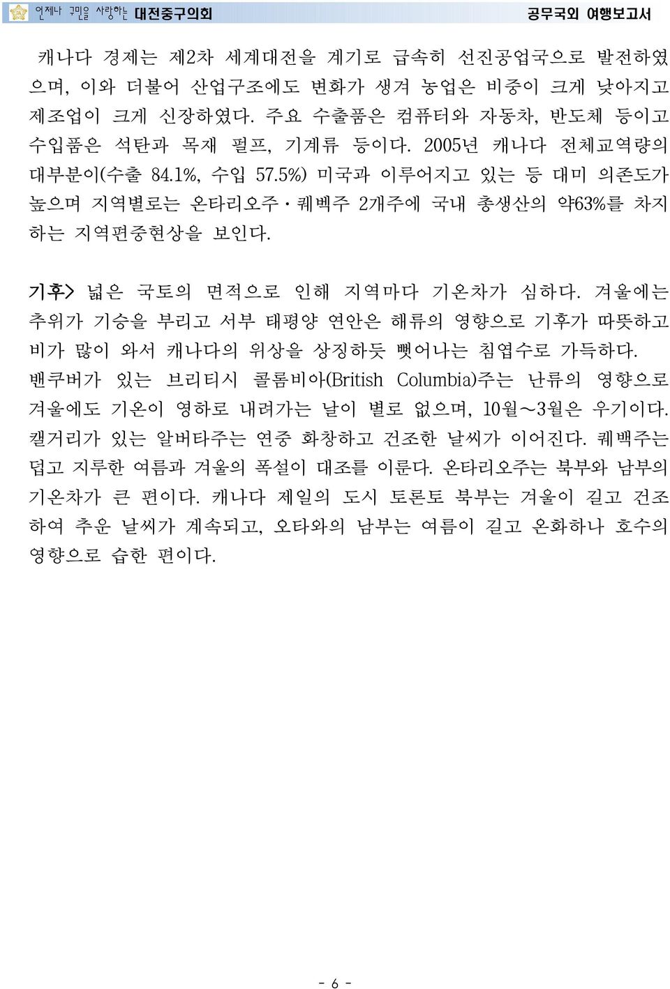 겨울에는 추위가 기승을 부리고 서부 태평양 연안은 해류의 영향으로 기후가 따뜻하고 비가 많이 와서 캐나다의 위상을 상징하듯 뻣어나는 침엽수로 가득하다.