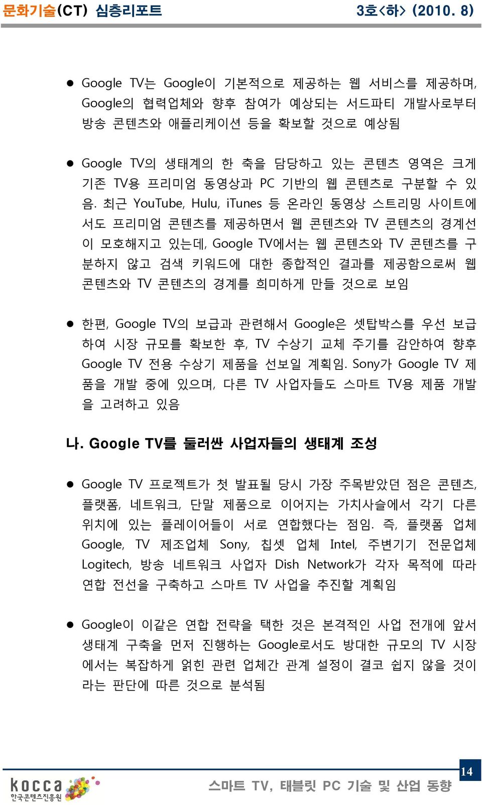 Google TV의 보급과 관련해서 Google은 셋탑박스를 우선 보급 하여 시장 규모를 확보한 후, TV 수상기 교체 주기를 감안하여 향후 Google TV 전용 수상기 제품을 선보일 계획임. Sony가 Google TV 제 품을 개발 중에 있으며, 다른 TV 사업자들도 스마트 TV용 제품 개발 을 고려하고 있음 나.