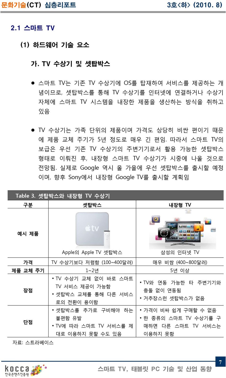 따라서 스마트 TV의 보급은 우선 기존 TV 수상기의 주변기기로서 활용 가능한 셋탑박스 형태로 이뤄진 후, 내장형 스마트 TV 수상기가 시중에 나올 것으로 전망됨. 실제로 Google 역시 올 가을에 우선 셋탑박스를 출시할 예정 이며, 향후 Sony에서 내장형 Google TV를 출시할 계획임 Table 3.