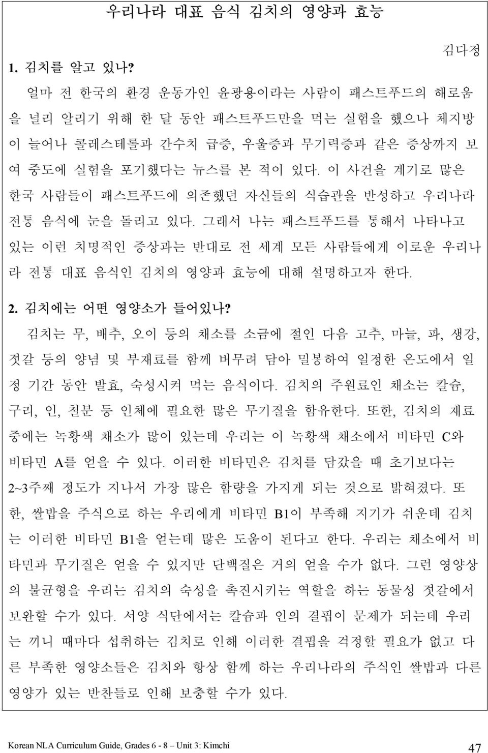 김치는 무, 배추, 오이 등의 채소를 소금에 절인 다음 고추, 마늘, 파, 생강, 젓갈 등의 양념 및 부재료를 함께 버무려 담아 밀봉하여 일정한 온도에서 일 정 기간 동안 발효, 숙성시켜 먹는 음식이다. 김치의 주원료인 채소는 칼슘, 구리, 인, 철분 등 인체에 필요한 많은 무기질을 함유한다.