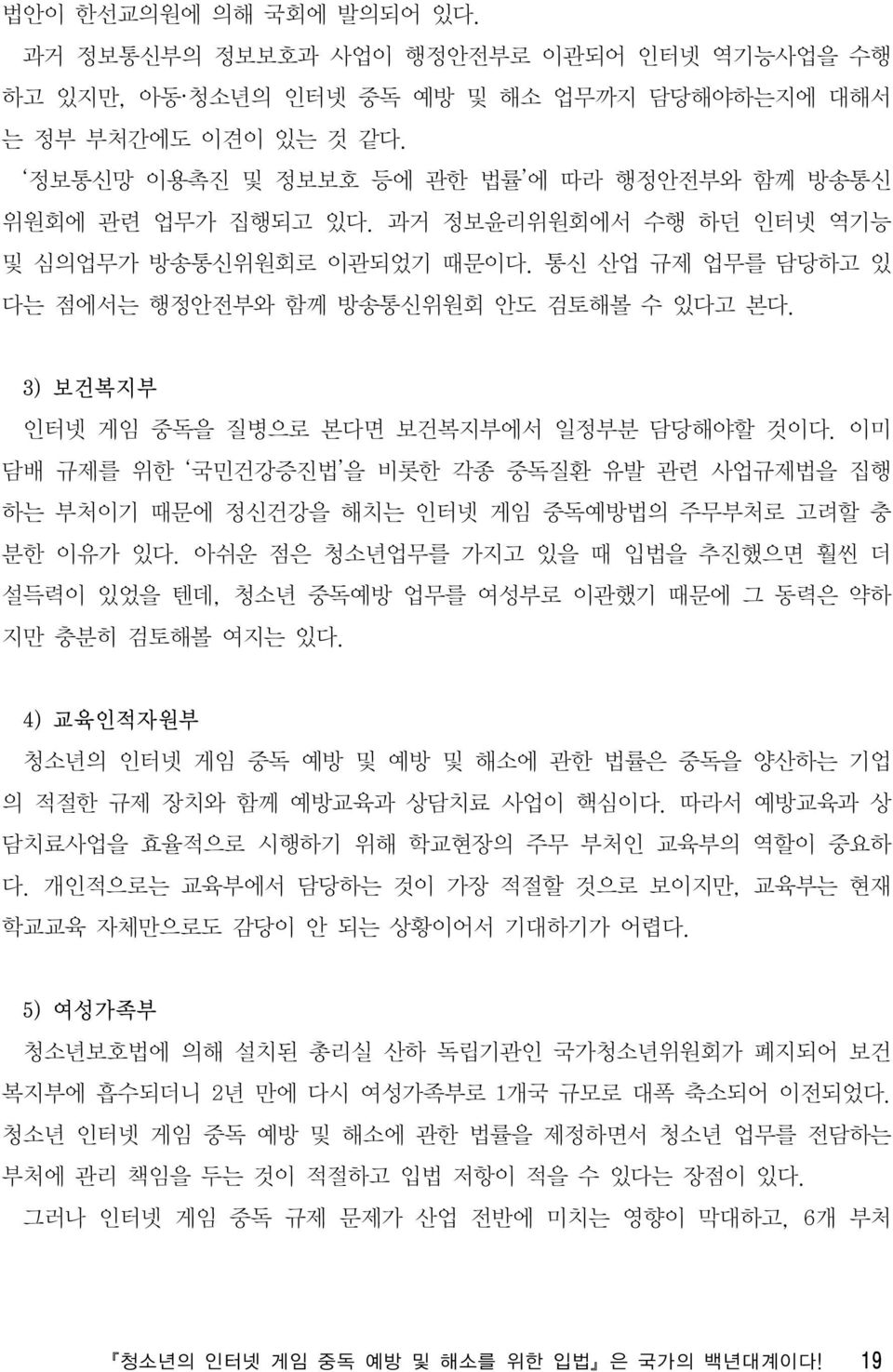 3) 보건복지부 인터넷 게임 중독을 질병으로 본다면 보건복지부에서 일정부분 담당해야할 것이다. 이미 담배 규제를 위한 국민건강증진법 을 비롯한 각종 중독질환 유발 관련 사업규제법을 집행 하는 부처이기 때문에 정신건강을 해치는 인터넷 게임 중독예방법의 주무부처로 고려할 충 분한 이유가 있다.