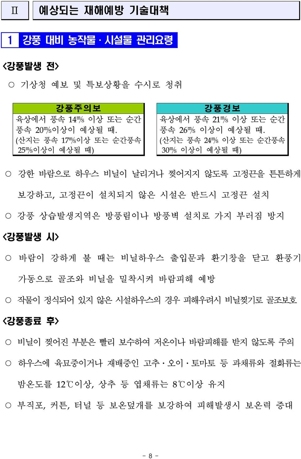 (산지는 풍속 24m s 이상 또는 순간풍속 30m s 이상이 예상될 때) 강한 바람으로 하우스 비닐이 날리거나 찢어지지 않도록 고정끈을 튼튼하게 보강하고, 고정끈이 설치되지 않은 시설은 반드시 고정끈 설치 강풍 상습발생지역은 방풍림이나 방풍벽 설치로 가지 부러짐 방지 <강풍발생