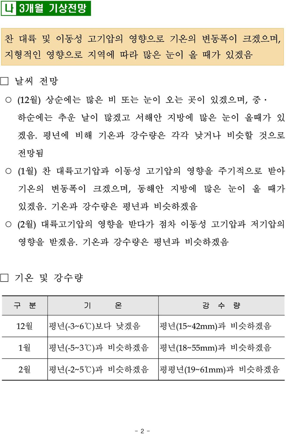 평년에 비해 기온과 강수량은 각각 낮거나 비슷할 것으로 전망됨 (1월) 찬 대륙고기압과 이동성 고기압의 영향을 주기적으로 받아 기온의 변동폭이 크겠으며, 동해안 지방에 많은 눈이 올 때가 있겠음.