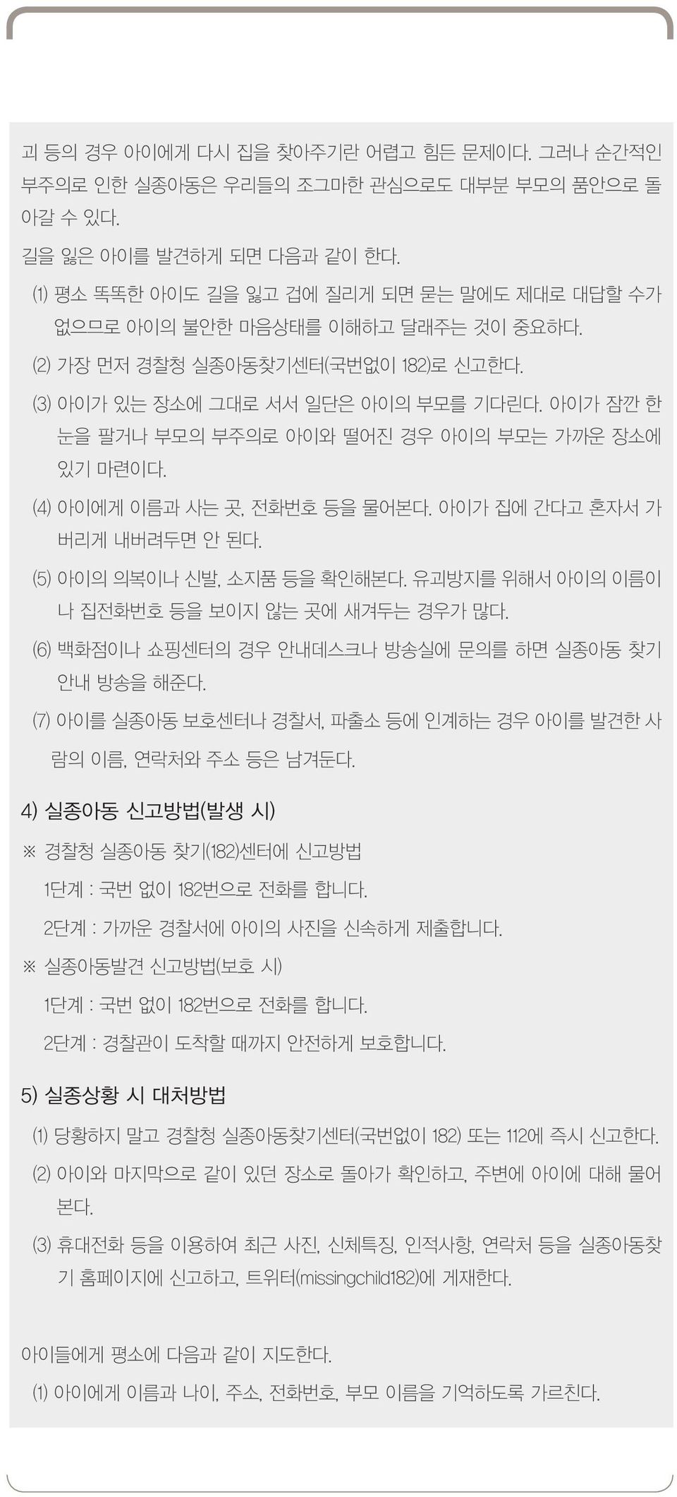 아이가 잠깐 한 눈을 팔거나 부모의 부주의로 아이와 떨어진 경우 아이의 부모는 가까운 장소에 있기 마련이다. (4) 아이에게 이름과 사는 곳, 전화번호 등을 물어본다. 아이가 집에 간다고 혼자서 가 버리게 내버려두면 안 된다. (5) 아이의 의복이나 신발, 소지품 등을 확인해본다.