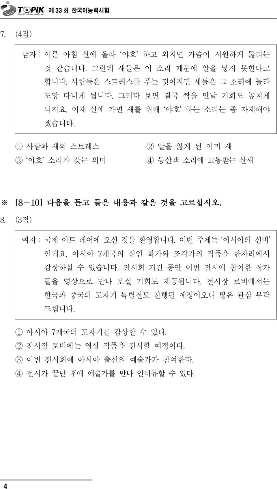 1 사람과 새의 스트레스 3 야호 소리가 갖는 의미 2 알을 잃게 된 어미 새 4 등산객 소리에 고통받는 산새 [8~10]다음을 듣고 들은 내용과 같은 것을 고르십시오. 8. (3점) 여자 :국제 아트 페어에 오신 것을 환영합니다.이번 주제는 아시아의 신비 인데요.