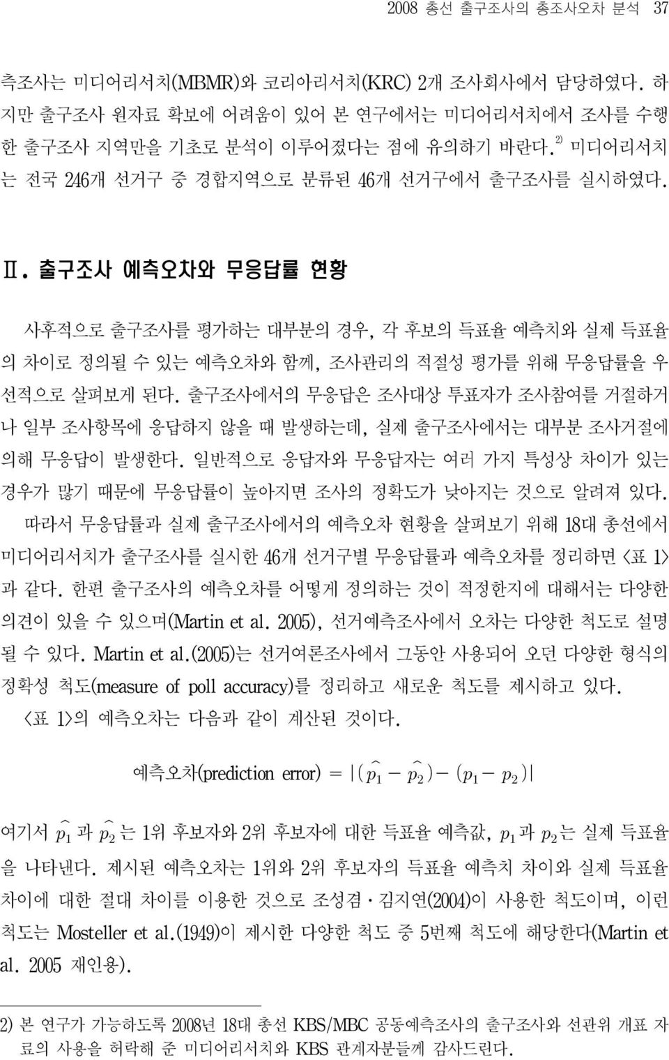 출구조사에서의 무응답은 조사대상 투표자가 조사참여를 거절하거 나 일부 조사항목에 응답하지 않을 때 발생하는데, 실제 출구조사에서는 대부분 조사거절에 의해 무응답이 발생한다. 일반적으로 응답자와 무응답자는 여러 가지 특성상 차이가 있는 경우가 많기 때문에 무응답률이 높아지면 조사의 정확도가 낮아지는 것으로 알려져 있다.