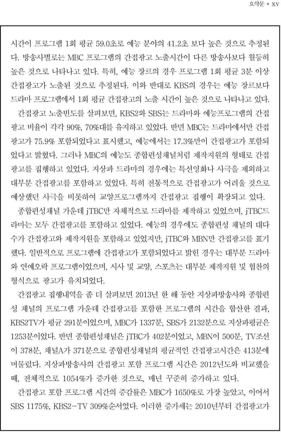 3%만이 간접광고가 포함되 었다고 밝혔다. 그러나 MBC의 예능도 종합편성채널처럼 제작지원의 형태로 간접 광고를 집행하고 있었다. 지상파 드라마의 경우에는 특선영화나 사극을 제외하고 대부분 간접광고를 포함하고 있었다. 특히 전통적으로 간접광고가 어려울 것으로 예상했던 사극을 비롯하여 교양프로그램까지 간접광고 집행이 확장되고 있다.