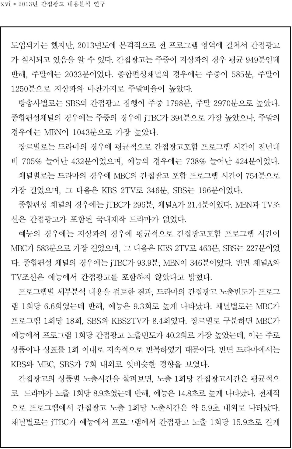 장르별로는 드라마의 경우에 평균적으로 간접광고포함 프로그램 시간이 전년대 비 705% 늘어난 432분이었으며, 예능의 경우에는 738% 늘어난 424분이었다. 채널별로는 드라마의 경우에 MBC의 간접광고 포함 프로그램 시간이 754분으로 가장 길었으며, 그 다음은 KBS 2TV로 346분, SBS는 196분이었다.