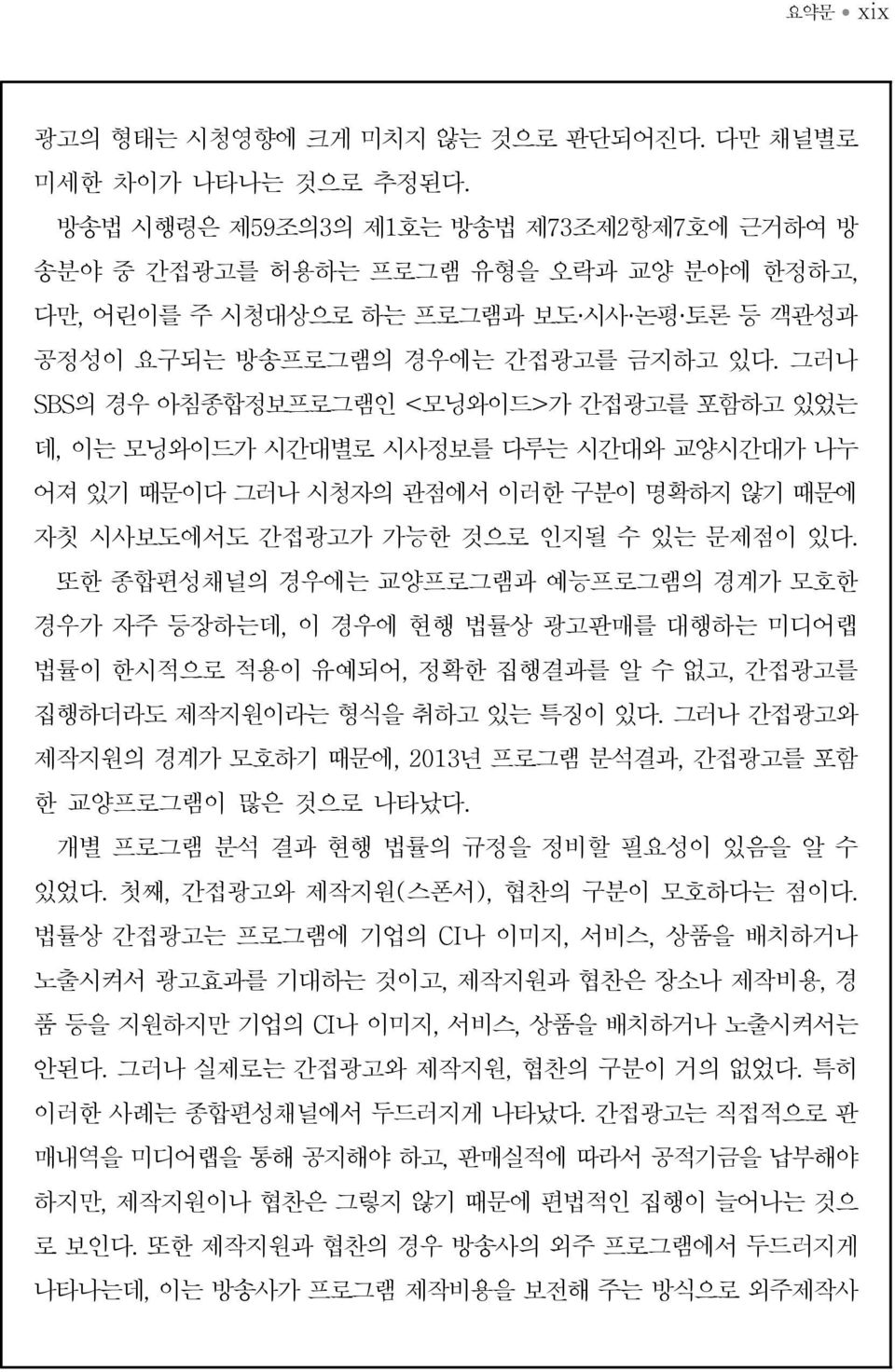 그러나 SBS의 경우 아침종합정보프로그램인 <모닝와이드>가 간접광고를 포함하고 있었는 데, 이는 모닝와이드가 시간대별로 시사정보를 다루는 시간대와 교양시간대가 나누 어져 있기 때문이다 그러나 시청자의 관점에서 이러한 구분이 명확하지 않기 때문에 자칫 시사보도에서도 간접광고가 가능한 것으로 인지될 수 있는 문제점이 있다.