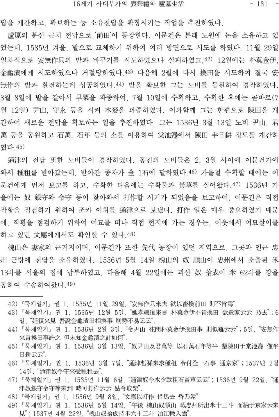 3 8일에 밭을 갈서 早粟을 파종하여 7 10일에 수확하고 수확한 후에는 곧바로(7 12일) 尹山 守永 등을 시켜 木麥을 파종하였다. 이와함께 그는 한편으로 陳田을 개 간하여 새로운 전답을 확보하는 일을 추진하였다. 그는 1536년 3 13일 비 尹山 君 萬 등을 동원하고 石萬 石年 등의 소를 이용하여 棠池邊에서 陳田 半日耕 정도를 개간하 였다.