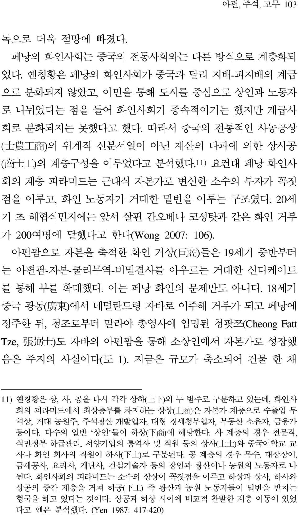 20세 기 초 해협식민지에는 앞서 살핀 간오베나 코성탓과 같은 화인 거부 가 200여명에 달했다고 한다(Wong 2007: 106). 아편팜으로 자본을 축적한 화인 거상( 巨 商 )들은 19세기 중반부터 는 아편팜-자본-쿨리무역-비밀결사를 아우르는 거대한 신디케이트 를 통해 부를 확대했다. 이는 페낭 화인의 문제만도 아니다.